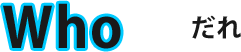 Who だれ