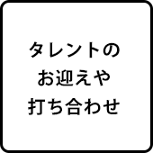 タレントのお迎えや打ち合わせ