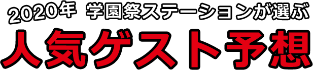 2020年学園祭ステーションが選ぶ人気ゲスト予想