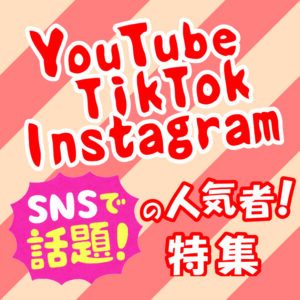 YouTube・SNSで話題の人気者！特集